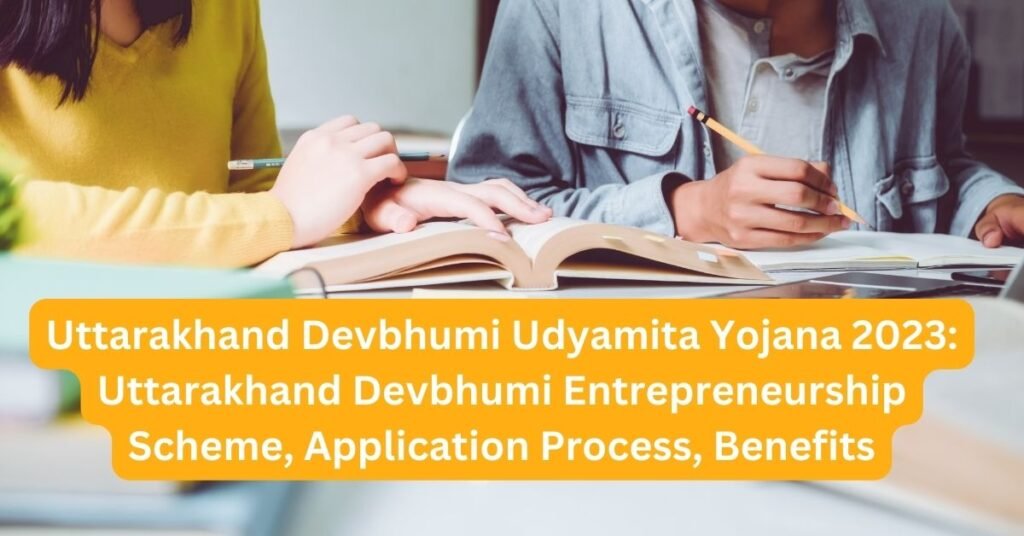 Uttarakhand Devbhumi Udyamita Yojana 2023: Uttarakhand Devbhumi Entrepreneurship Scheme, Application Process, Benefits